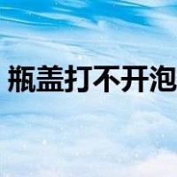 瓶盖打不开泡在热水里有用吗（瓶盖打不开）