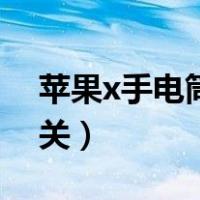 苹果x手电筒怎么关不上（苹果x手电筒怎么关）