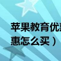 苹果教育优惠价格一览表2023（苹果教育优惠怎么买）