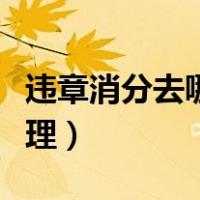 违章消分去哪里处理最快（违章消分去哪里处理）