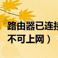 路由器已连接不可上网为什么（路由器已连接不可上网）