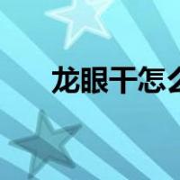 龙眼干怎么晒才好吃（龙眼干怎么晒）