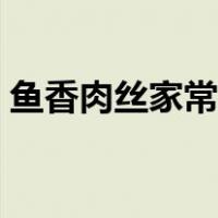 鱼香肉丝家常做法（最简单的鱼香肉丝做法）