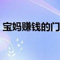 宝妈赚钱的门路有哪些（宝妈怎么在家赚钱）