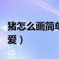 猪怎么画简单又可爱步骤（猪怎么画简单又可爱）