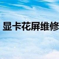 显卡花屏维修教程图解（显卡花屏维修教程）