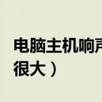 电脑主机响声很大是怎么回事（电脑主机响声很大）
