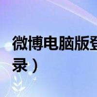 微博电脑版登录不了怎么回事（微博电脑版登录）