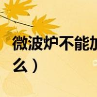 微波炉不能加热什么材质（微波炉不能加热什么）