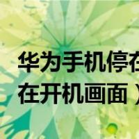 华为手机停在开机画面开不了机（华为手机停在开机画面）