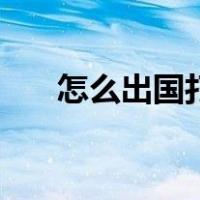 怎么出国打工不花钱（怎么出国打工）