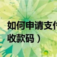 如何申请支付宝收款码步骤（如何申请支付宝收款码）