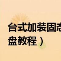 台式加装固态硬盘全部教程（台式加装固态硬盘教程）