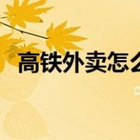 高铁外卖怎么点饿了么（高铁外卖怎么点）