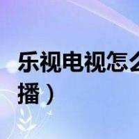 乐视电视怎么看电视直播（乐视电视怎么看直播）