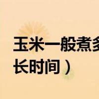 玉米一般煮多长时间可减少钾（玉米一般煮多长时间）
