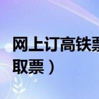 网上订高铁票怎么取票啊（网上订高铁票怎么取票）