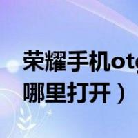 荣耀手机otg功能怎么打开（手机otg功能在哪里打开）