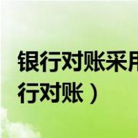 银行对账采用什么对账相结合的方式进行（银行对账）