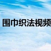 围巾织法视频教程新手（围脖织法视频教程）