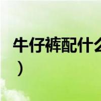 牛仔裤配什么衣服好看女（牛仔裤配什么衣服）
