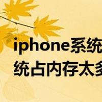 iphone系统占内存太多怎么清理（iphone系统占内存太多）