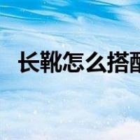 长靴怎么搭配衣服冬（长靴怎么搭配衣服）