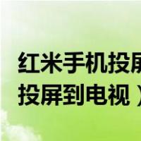 红米手机投屏怎么投到电视上（红米手机怎么投屏到电视）