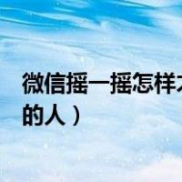 微信摇一摇怎样才能摇到附近的人（微信摇一摇怎么摇附近的人）