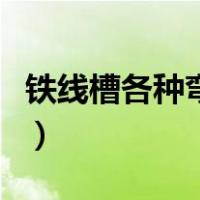 铁线槽各种弯做法图解（线槽各种弯做法图解）