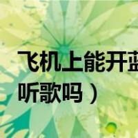 飞机上能开蓝牙听歌吗知乎（飞机上能开蓝牙听歌吗）