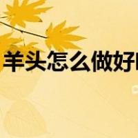 羊头怎么做好吃 大全视频教程（羊头怎么做）