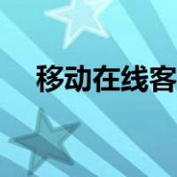 移动在线客服人工服务（移动在线客服）