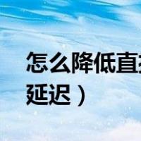 怎么降低直播观看延迟（4g网如何设置降低延迟）