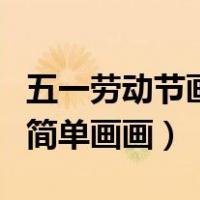 五一劳动节画画加写英语作品（五一劳动节的简单画画）