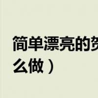 简单漂亮的贺卡制作方法（简单漂亮的贺卡怎么做）