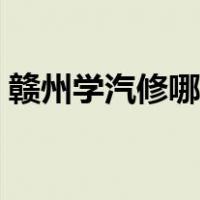 赣州学汽修哪个学校好（学汽修哪个学校好）