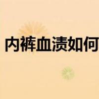 内裤血渍如何清洗干净（血渍如何清洗干净）