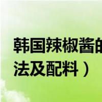 韩国辣椒酱的制作方法及配料（制作辣椒酱方法及配料）