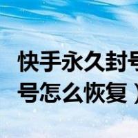 快手永久封号怎么解除电话绑定（快手永久封号怎么恢复）