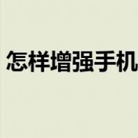怎样增强手机信号网速（怎样增强手机信号）