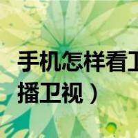 手机怎样看卫视直播电视节目（手机怎么看直播卫视）