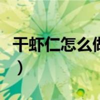 干虾仁怎么做好吃又简单（干虾仁怎么做好吃）