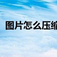 图片怎么压缩到200k以下（图片怎么压缩）