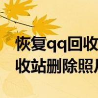 恢复qq回收站删除照片会怎么样（恢复qq回收站删除照片）