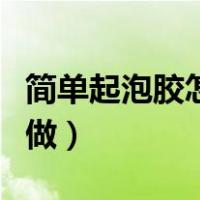 简单起泡胶怎么做不用胶水（简单起泡胶怎么做）