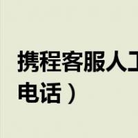携程客服人工电话号码是多少（携程客服人工电话）