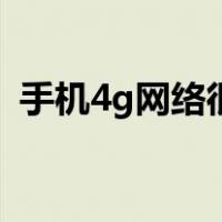 手机4g网络很差（手机4g网络不好怎么办）