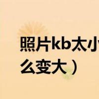 照片kb太小怎么变大到3m（照片kb太小怎么变大）