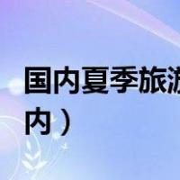 国内夏季旅游景点推荐（春节旅游景点推荐国内）